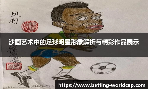 沙画艺术中的足球明星形象解析与精彩作品展示