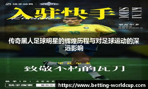 传奇黑人足球明星的辉煌历程与对足球运动的深远影响